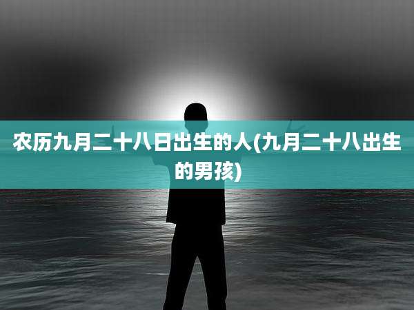 农历九月二十八日出生的人(九月二十八出生的男孩)