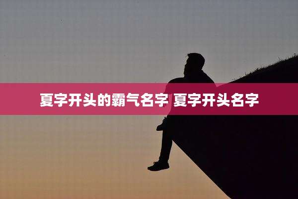 夏字开头的霸气名字 夏字开头名字