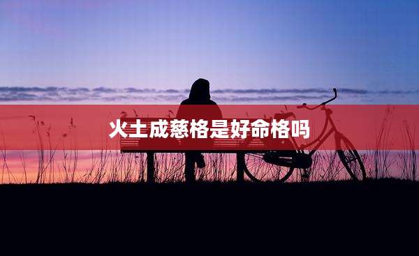 火土成慈格是好命格吗