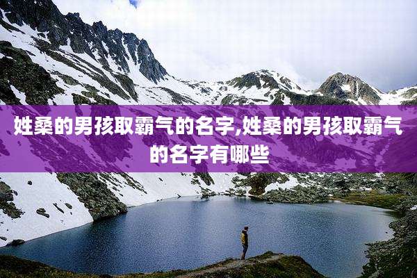 姓桑的男孩取霸气的名字,姓桑的男孩取霸气的名字有哪些