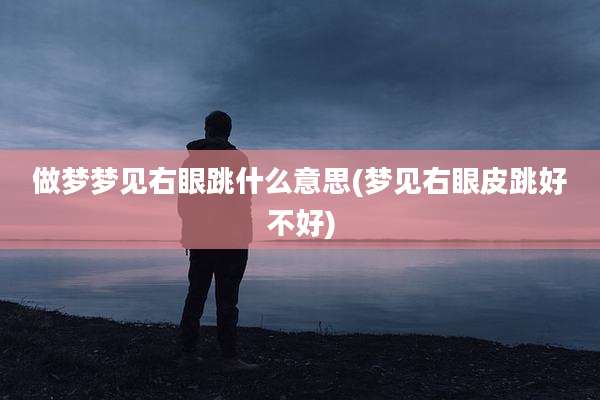 做梦梦见右眼跳什么意思(梦见右眼皮跳好不好)