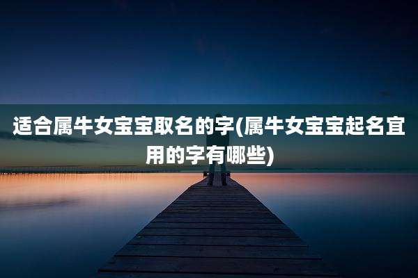 适合属牛女宝宝取名的字(属牛女宝宝起名宜用的字有哪些)