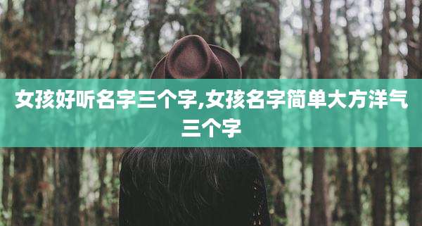 女孩好听名字三个字,女孩名字简单大方洋气三个字