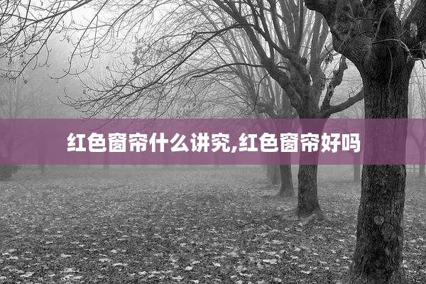 红色窗帘什么讲究,红色窗帘好吗