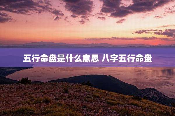 五行命盘是什么意思 八字五行命盘