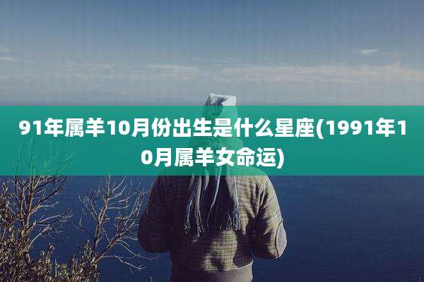 91年属羊10月份出生是什么星座(1991年10月属羊女命运)