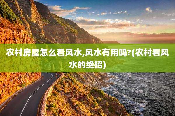 农村房屋怎么看风水,风水有用吗?(农村看风水的绝招)