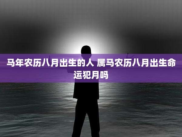马年农历八月出生的人 属马农历八月出生命运犯月吗