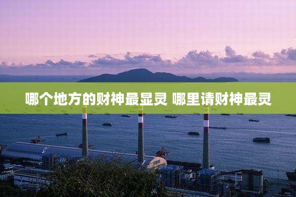 哪个地方的财神最显灵 哪里请财神最灵