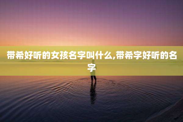 带希好听的女孩名字叫什么,带希字好听的名字