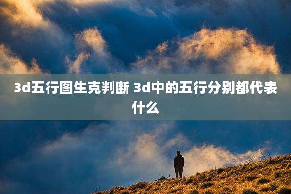 3d五行图生克判断 3d中的五行分别都代表什么