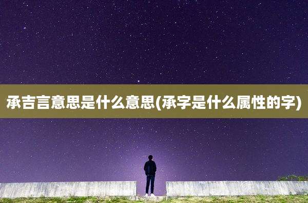 承吉言意思是什么意思(承字是什么属性的字)
