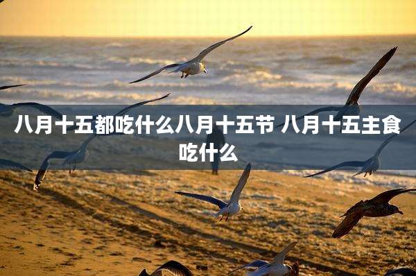 八月十五都吃什么八月十五节 八月十五主食吃什么