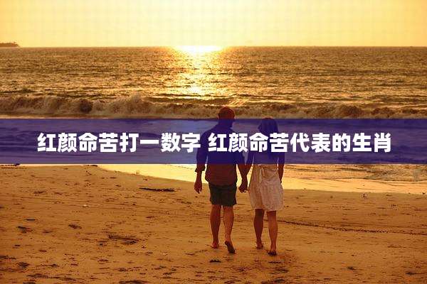 红颜命苦打一数字 红颜命苦代表的生肖