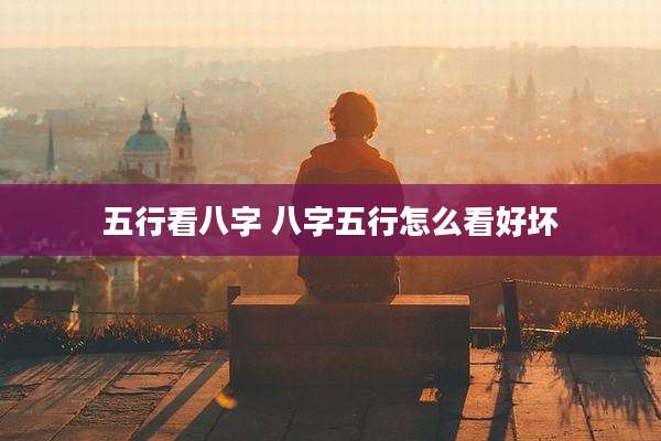 五行看八字 八字五行怎么看好坏
