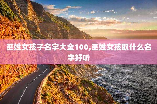 巫姓女孩子名字大全100,巫姓女孩取什么名字好听