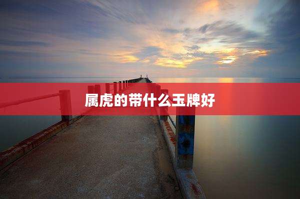 属虎的带什么玉牌好