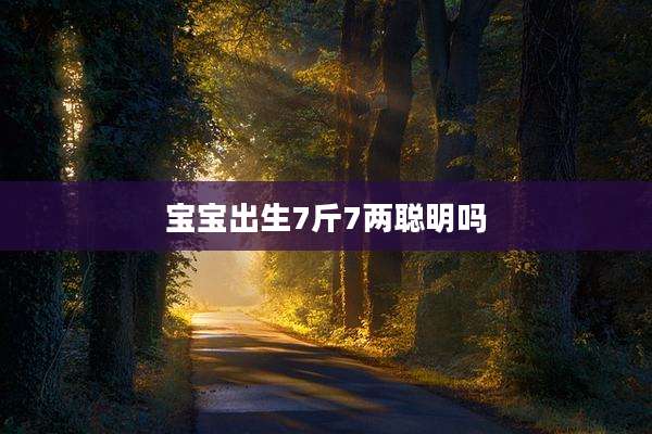宝宝出生7斤7两聪明吗