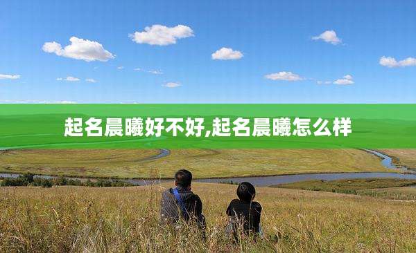 起名晨曦好不好,起名晨曦怎么样