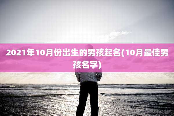 2021年10月份出生的男孩起名(10月最佳男孩名字)