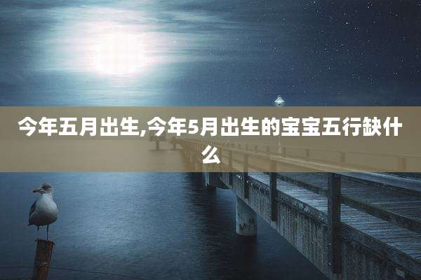 今年五月出生,今年5月出生的宝宝五行缺什么