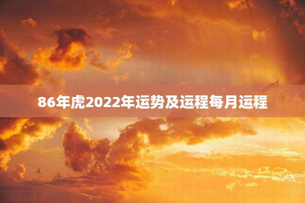 86年虎2022年运势及运程每月运程