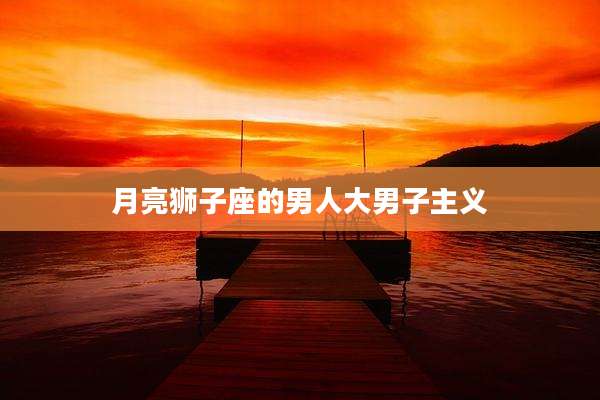 月亮狮子座的男人大男子主义