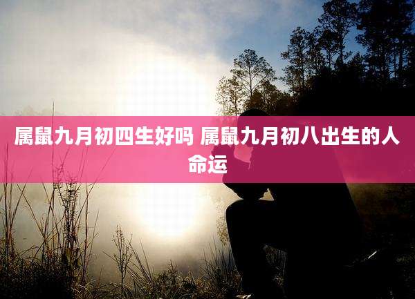 属鼠九月初四生好吗 属鼠九月初八出生的人命运