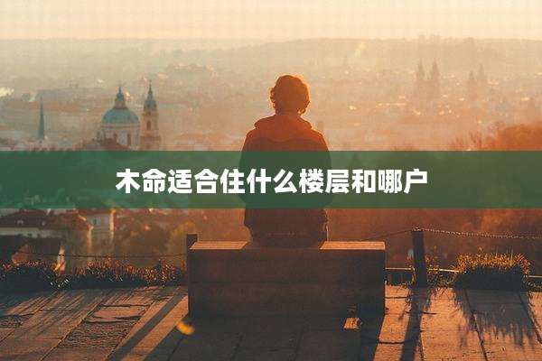 木命适合住什么楼层和哪户