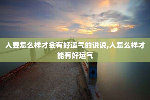 人要怎么样才会有好运气的说说,人怎么样才能有好运气