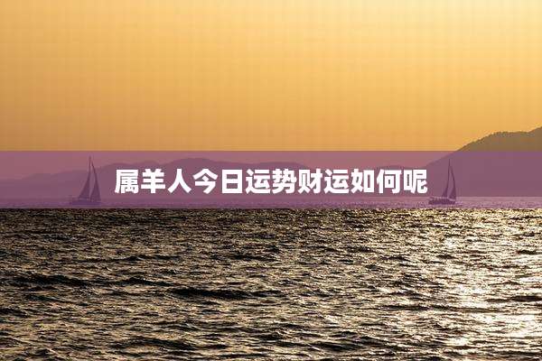 属羊人今日运势财运如何呢