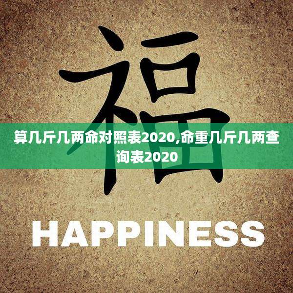 算几斤几两命对照表2020,命重几斤几两查询表2020