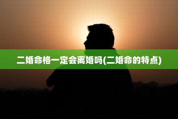 二婚命格一定会离婚吗(二婚命的特点)