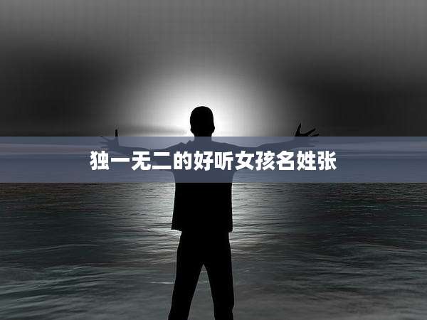 独一无二的好听女孩名姓张