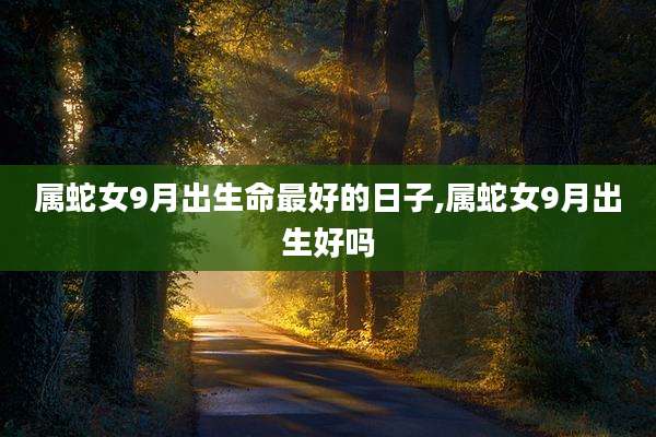属蛇女9月出生命最好的日子,属蛇女9月出生好吗