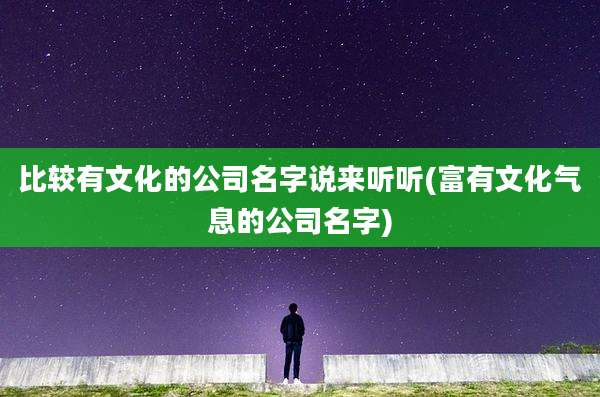 比较有文化的公司名字说来听听(富有文化气息的公司名字)