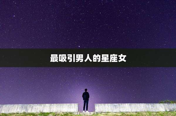 最吸引男人的星座女