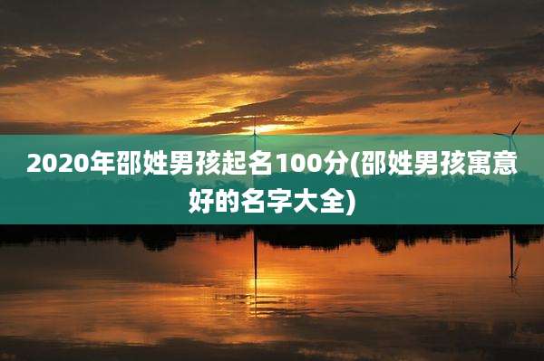 2020年邵姓男孩起名100分(邵姓男孩寓意好的名字大全)