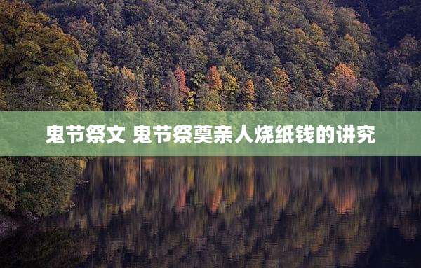 鬼节祭文 鬼节祭奠亲人烧纸钱的讲究