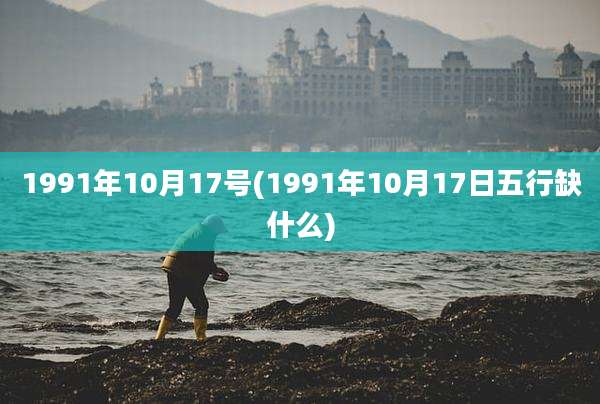 1991年10月17号(1991年10月17日五行缺什么)