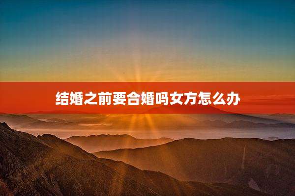 结婚之前要合婚吗女方怎么办