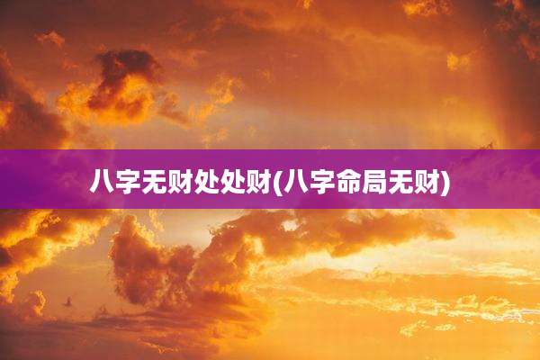 八字无财处处财(八字命局无财)