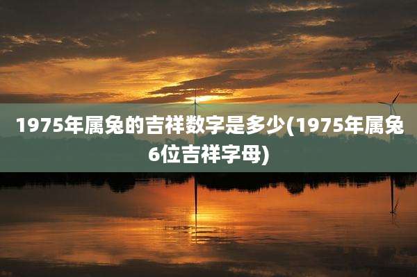 1975年属兔的吉祥数字是多少(1975年属兔6位吉祥字母)