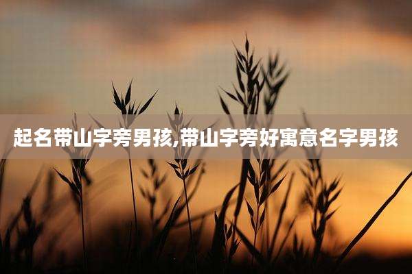起名带山字旁男孩,带山字旁好寓意名字男孩