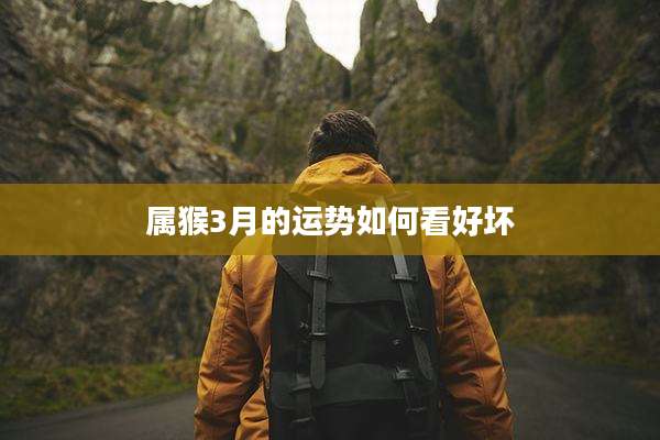 属猴3月的运势如何看好坏