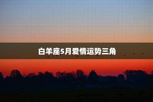 白羊座5月爱情运势三角