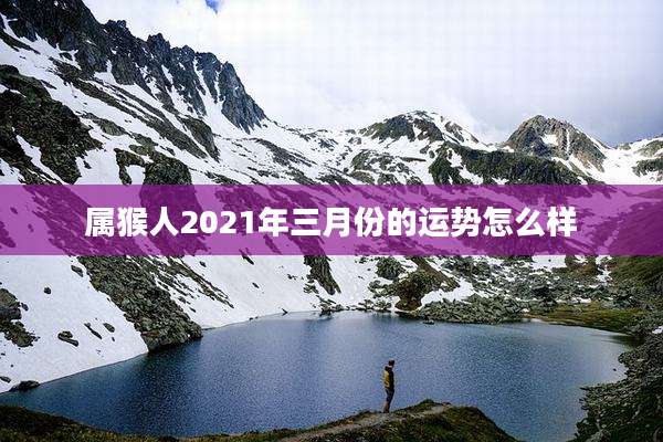 属猴人2021年三月份的运势怎么样
