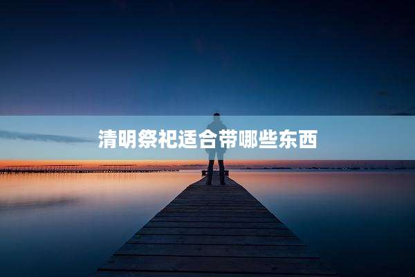 清明祭祀适合带哪些东西