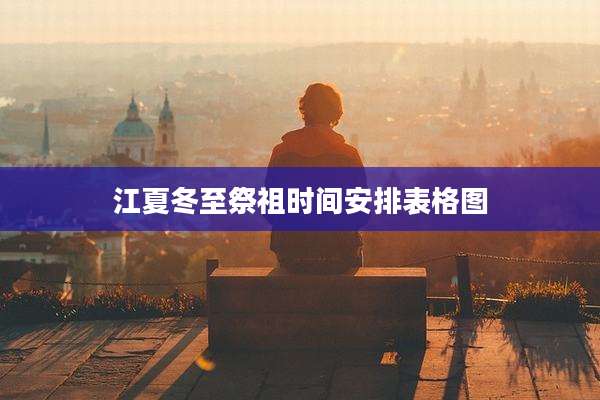 江夏冬至祭祖时间安排表格图