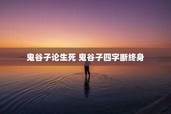鬼谷子论生死 鬼谷子四字断终身